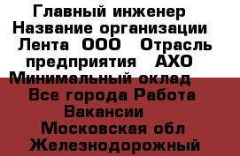 Главный инженер › Название организации ­ Лента, ООО › Отрасль предприятия ­ АХО › Минимальный оклад ­ 1 - Все города Работа » Вакансии   . Московская обл.,Железнодорожный г.